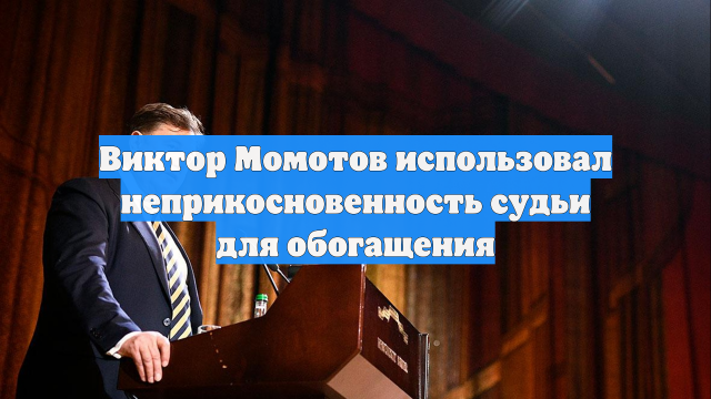 Виктор Момотов использовал неприкосновенность судьи для обогащения