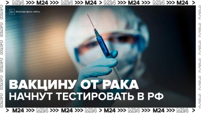 Отечественную вакцину от рака начнут тестировать в России - Москва 24