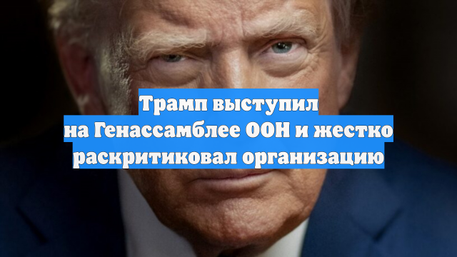 Трамп выступил на Генассамблее ООН и жестко раскритиковал организацию