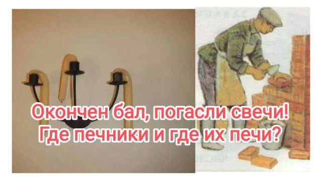 Окончен бал, погасли свечи! 
Где печники, где ваши печи?