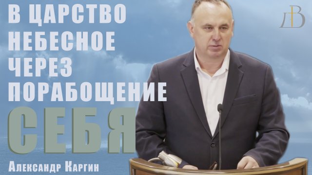 "В Царство Небесное через порабощение себя" - Александр Каргин | Проповедь