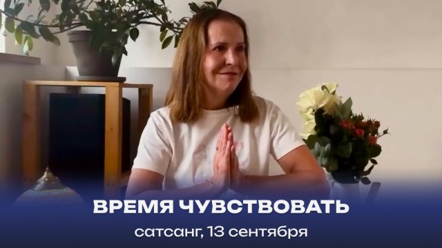 Время чувствовать. Сатсанг, 13 сентября 2025