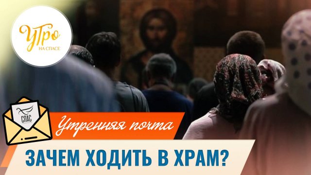Зачем ходить в храм? / Утренняя почта