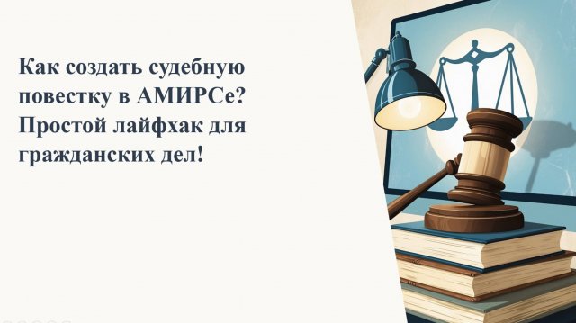 Как создать судебную повестку в АМИРСе? Простой лайфхак для гражданских дел!