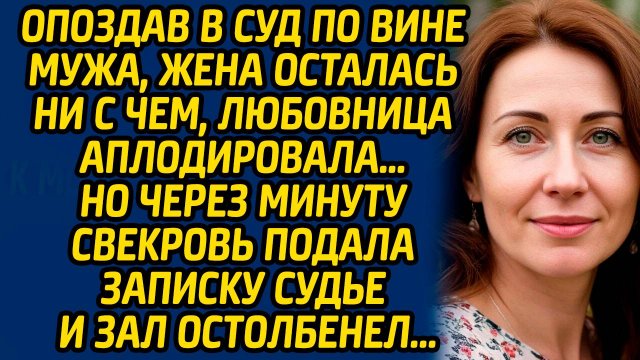Опоздав в суд по вине мужа, жена осталась ни с чем, любовница аплодировала… Но через минуту свекровь