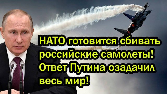 НАТО готовится сбивать российские самолеты! Ответ Путина озадачил весь мир!
