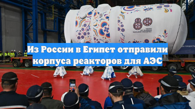 Из России в Египет отправили корпуса реакторов для АЭС
