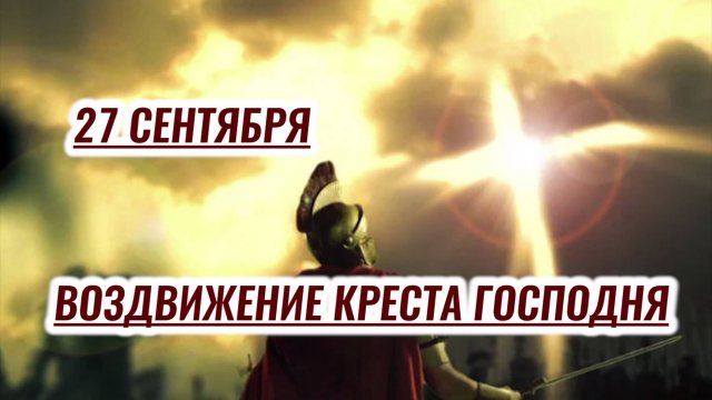 27 сентября - Воздвижение Честного и Животворящего Креста Господня