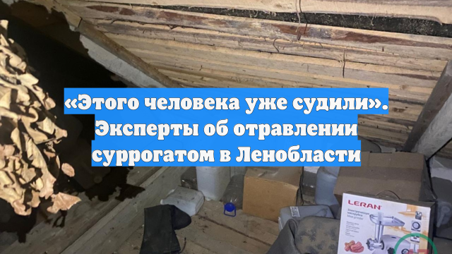 «Этого человека уже судили». Эксперты об отравлении суррогатом в Ленобласти
