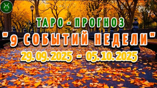 ТЕЛЕЦ: "9 СОБЫТИЙ НЕДЕЛИ" с 29.09.2025 по 05.10.2025 (таро-прогноз)!!!