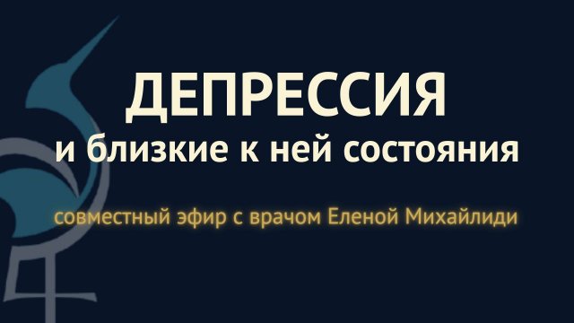 Депрессия и близкие к ней состояния: совместный эфир с врачом Еленой Михайлиди