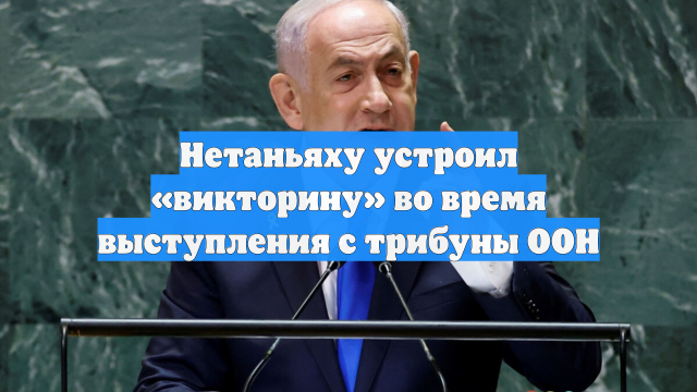 Нетаньяху устроил «викторину» во время выступления с трибуны ООН