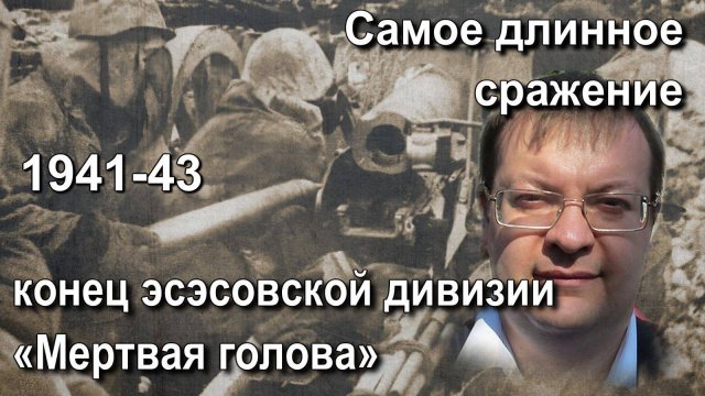 Самое длинное сражение 1941-43.Конец эсэсовской дивизии «Мертвая голова». Алексей Исаев. История ВОВ