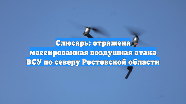 Слюсарь: отражена массированная воздушная атака ВСУ по северу Ростовской области
