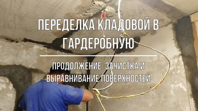 Ремонт помещения и переделка кладовой в гардеробную. Зачистка и выравнивание поверхностей