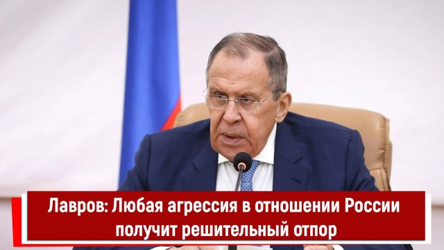Лавров Любая агрессия в отношении России получит решительный отпор
