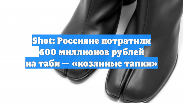 Shot: Россияне потратили 600 миллионов рублей на таби — «козлиные тапки»