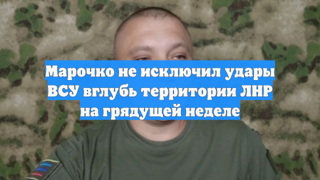 Марочко не исключил удары ВСУ вглубь территории ЛНР на грядущей неделе