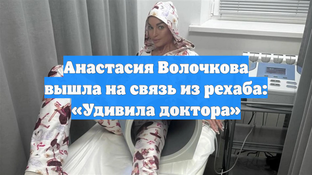 Анастасия Волочкова вышла на связь из рехаба: «Удивила доктора»