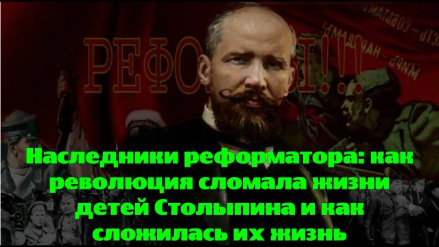 Наследники реформатора: как революция сломала жизни детей Столыпина и как сложилась их жизнь