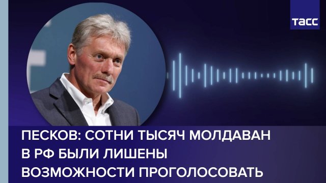 Песков: сотни тысяч молдаван в РФ были лишены возможности проголосовать
