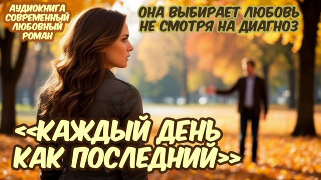 Аудиокнига: "Каждый День — Как Последний". Она выбирает любовь несмотря на диагноз! Любовный роман.