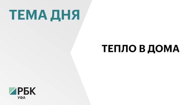 Отопительный сезон стартовал в 50 муниципалитетах Башкортостана