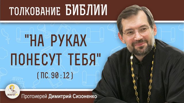 "На руках понесут тебя" (Пс. 90:12).  Протоиерей Димитрий Сизоненко