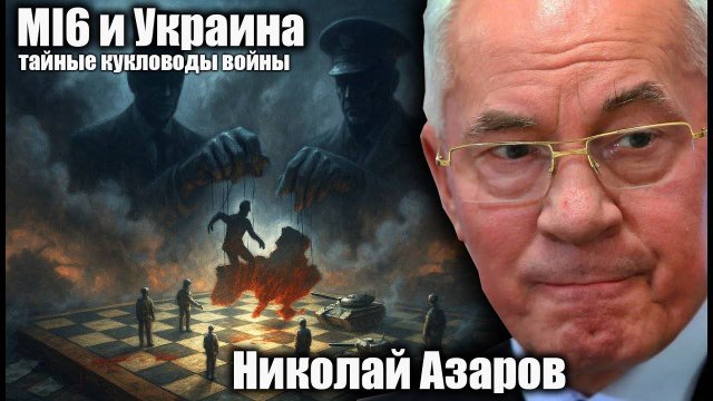 MI6 и Украина; тайные кукловоды войны.  Николай Азаров