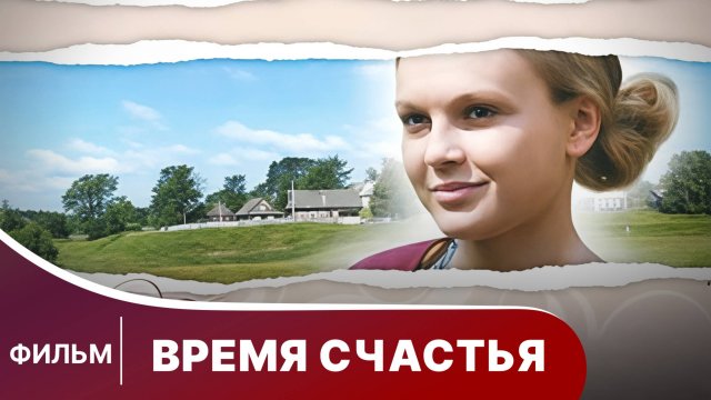 Время счастья. Фильм. Мелодрама. Смотреть онлайн