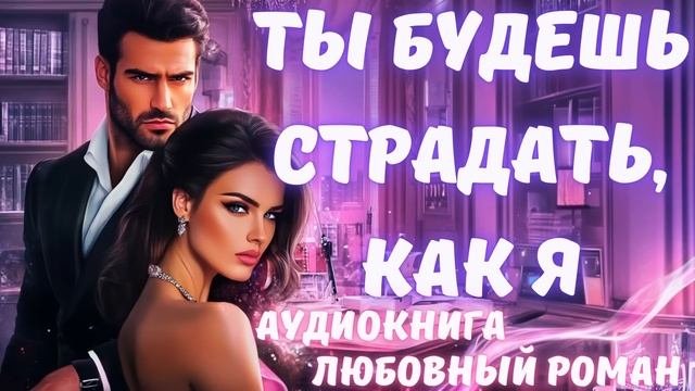АУДИОКНИГА: ТЫ БУДЕШЬ СТРАДАТЬ, КАК Я: СЛУШАТЬ ЛЮБОВНЫЙ РОМАН
