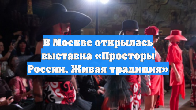 В Москве открылась выставка «Просторы России. Живая традиция»