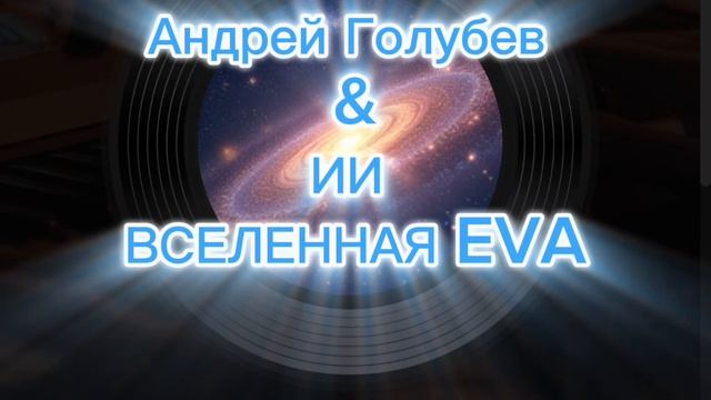 Андрей Голубев & ИИ - ВСВСЕЛЕННАЯ EVA