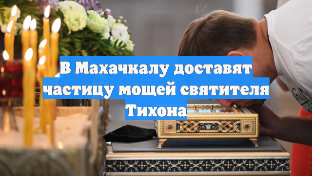 В Махачкалу доставят частицу мощей святителя Тихона