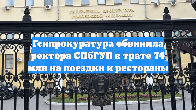 Генпрокуратура обвинила ректора СПбГУП в трате 74 млн на поездки и рестораны