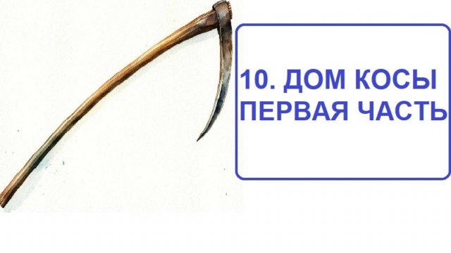 10.1.  ДОМ КОСЫ. ЧАСТЬ ПЕРВАЯ .ЗНАЧЕНИЕ И СОЧЕТАНИЕ С КАРТОЙ В НЕГО ПОПАВШЕЙ.