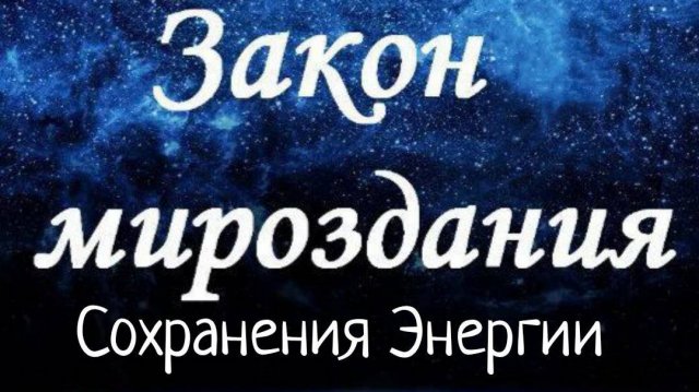 Закон Сохранения Энергии/ Законы Мироздания
