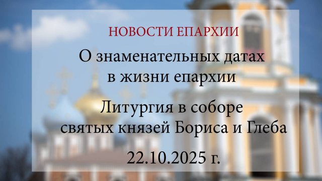 О знаменательных датах в жизни епархии. Литургия в соборе святых князей Бориса и Глеба. 2025 г.