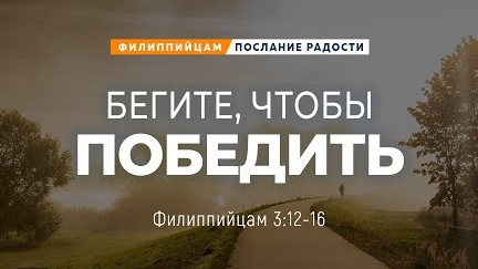 Филиппийцам - 17: Бегите, чтобы победить | Фил. 3:12-16 || Андрей Резуненко