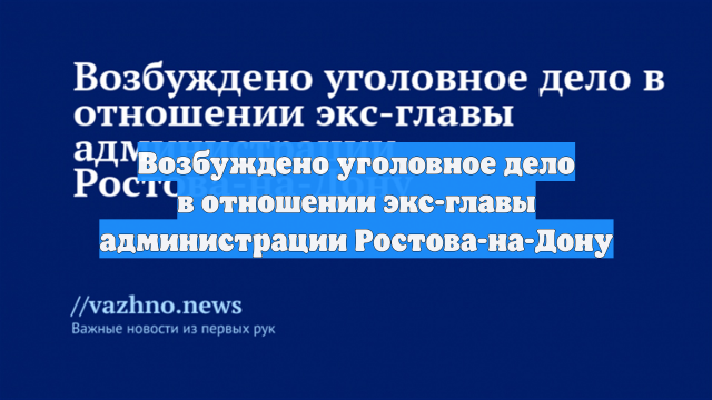 Возбуждено уголовное дело в отношении экс-главы администрации Ростова-на-Дону