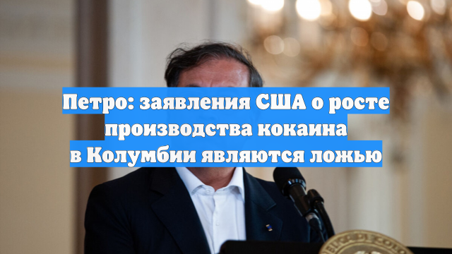 Петро: заявления США о росте производства кокаина в Колумбии являются ложью