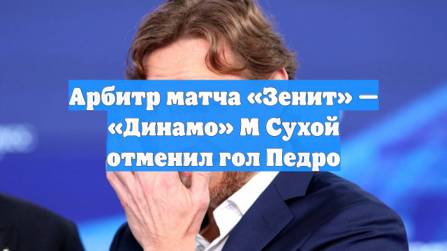 Арбитр матча «Зенит» — «Динамо» М Сухой отменил гол Педро