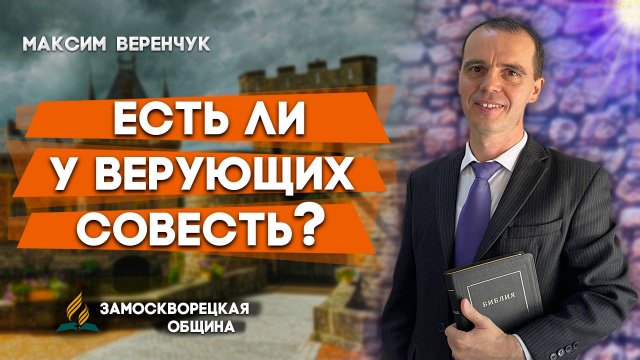 ЕСТЬ ли у ВЕРУЮЩИХ СОВЕСТЬ? / Максим Веренчук | Христианские проповеди АСД
