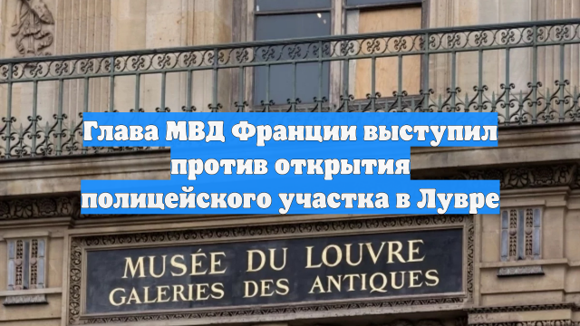 Глава МВД Франции выступил против открытия полицейского участка в Лувре