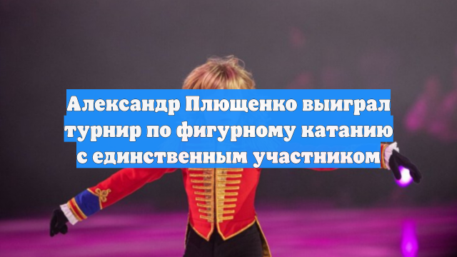 Александр Плющенко выиграл турнир по фигурному катанию с единственным участником