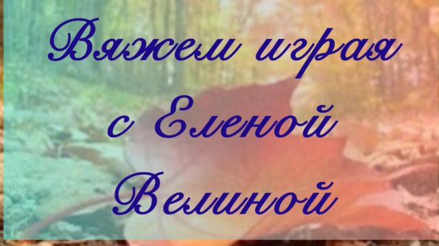 «Вяжем играя» с Еленой Велиной. Октябрь. Старт 15 тур