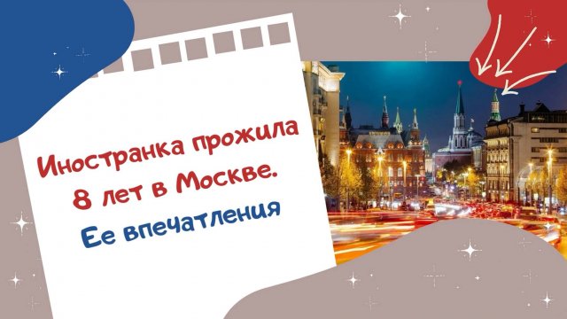 Иностранка прожила 8 лет в Москве. Ее впечатления