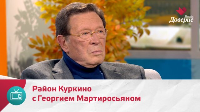 Мой район. Место встречи. Район Куркино с Георгием Мартиросьяном — Москва Доверие