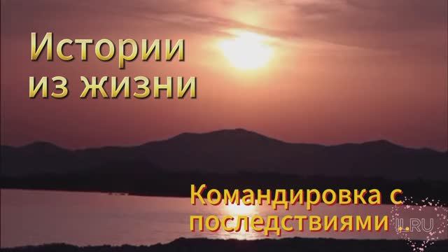 Истории про жизнь - Аудио рассказ - Командировка с последствиями