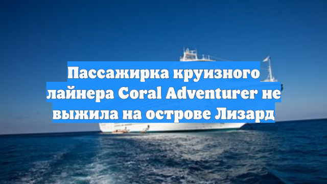 Пассажирка круизного лайнера Coral Adventurer не выжила на острове Лизард